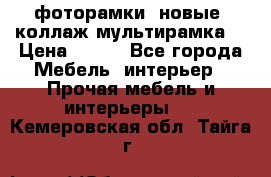 фоторамки  новые (коллаж-мультирамка) › Цена ­ 700 - Все города Мебель, интерьер » Прочая мебель и интерьеры   . Кемеровская обл.,Тайга г.